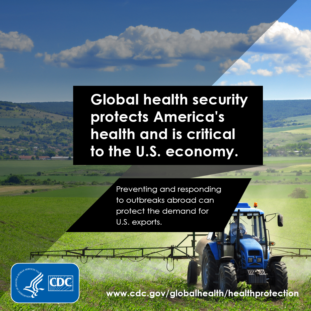 Global Health security protects America's health and is critical to the U.S. economy. Preventing and responding to outbreaks abroad can protect the demand for U.S. exports.