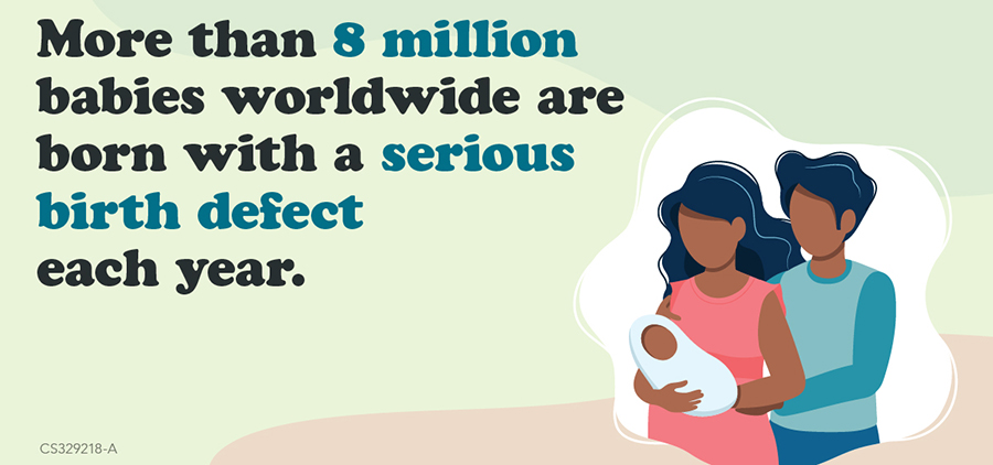 More than 8 million babies worldwide are born with a serious birth defect each year.