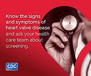 Know the signs and symptoms of heart valve disease and ask your health care team about screening.