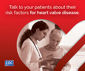 Talk to your patients about their risk factors for heart valve disease.